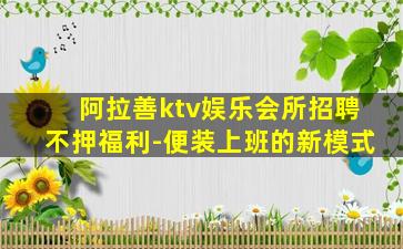 阿拉善ktv娱乐会所招聘不押福利-便装上班的新模式